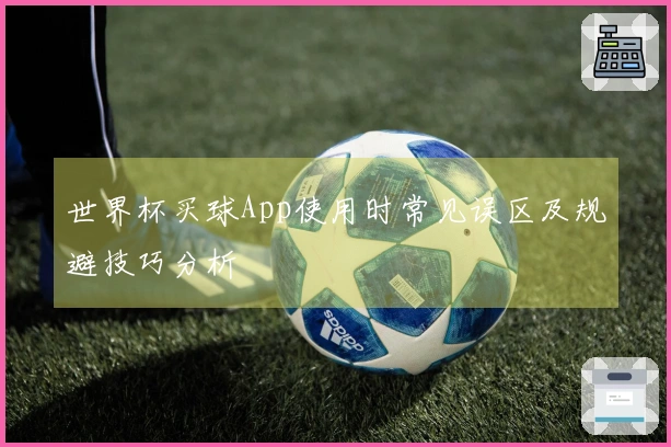 世界杯买球App使用时常见误区及规避技巧分析